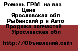 Ремень ГРМ  на ваз2115 › Цена ­ 1 000 - Ярославская обл., Рыбинский р-н Авто » Продажа запчастей   . Ярославская обл.